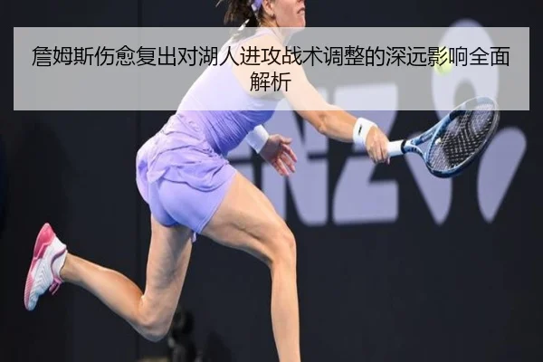 詹姆斯伤愈复出对湖人进攻战术调整的深远影响全面解析